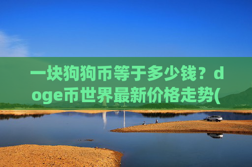 一块狗狗币等于多少钱?doge币世界最新价格走势(现价2.3379元)