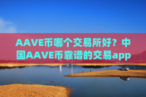 AAVE币哪个交易所好？中国AAVE币靠谱的交易app