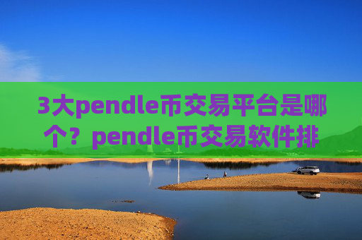 3大pendle币交易平台是哪个?pendle币交易软件排行第一