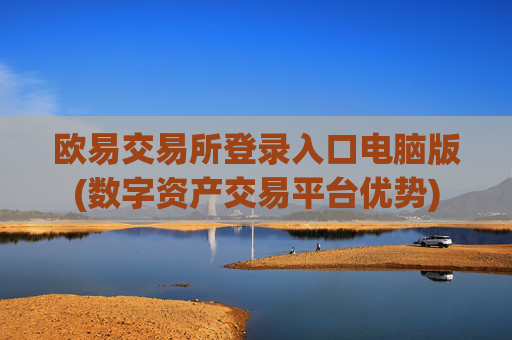 欧易交易所登录入口电脑版(数字资产交易平台优势)