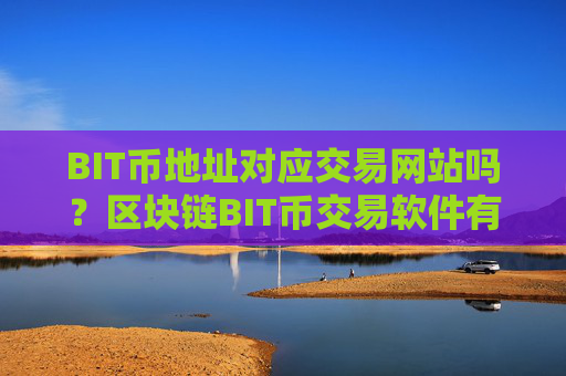 BIT币地址对应交易网站吗?区块链BIT币交易软件有哪些