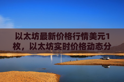 以太坊最新价格行情美元1枚,以太坊实时价格动态分析