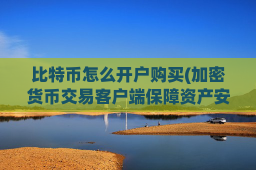 比特币怎么开户购买(加密货币交易客户端保障资产安全)