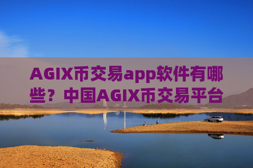 AGIX币交易app软件有哪些？中国AGIX币交易平台2025