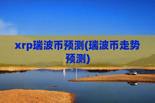 xrp瑞波币预测(瑞波币走势预测)