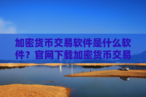 加密货币交易软件是什么软件？官网下载加密货币交易软件