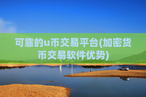 可靠的u币交易平台(加密货币交易软件优势)