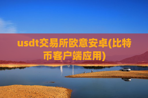 usdt交易所欧意安卓(比特币客户端应用)