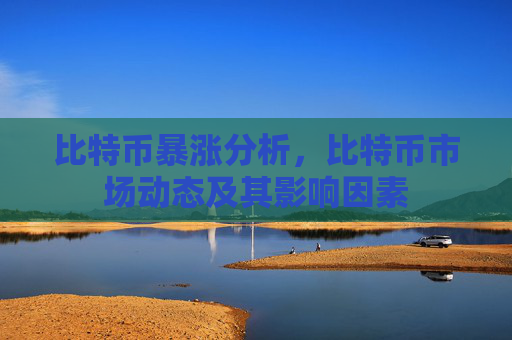比特币暴涨分析，比特币市场动态及其影响因素