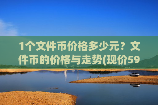 1个文件币价格多少元？文件币的价格与走势(现价59.9561元)