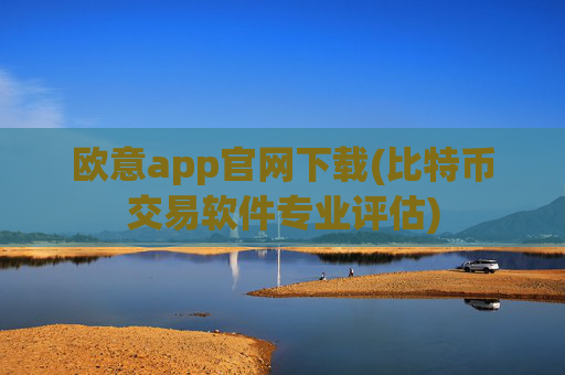 欧意app官网下载(比特币交易软件专业评估)