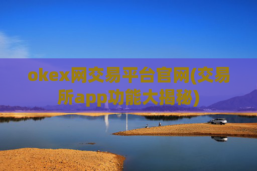 okex网交易平台官网(交易所app功能大揭秘)