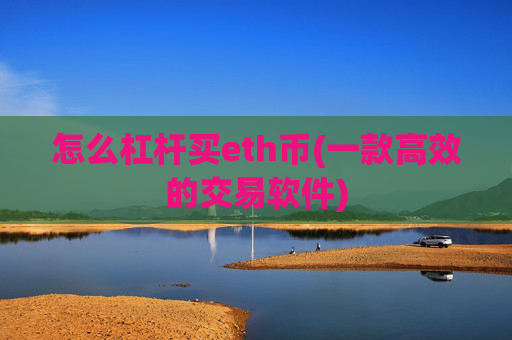 怎么杠杆买eth币(一款高效的交易软件)