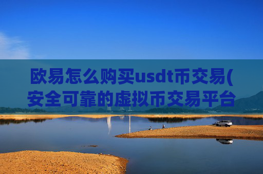 欧易怎么购买usdt币交易(安全可靠的虚拟币交易平台)