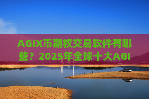 AGIX币期权交易软件有哪些?2025年全球十大AGIX币交易app下载排名