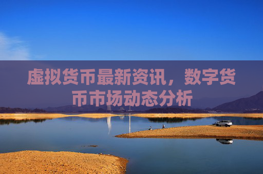 虚拟货币最新资讯,数字货币市场动态分析