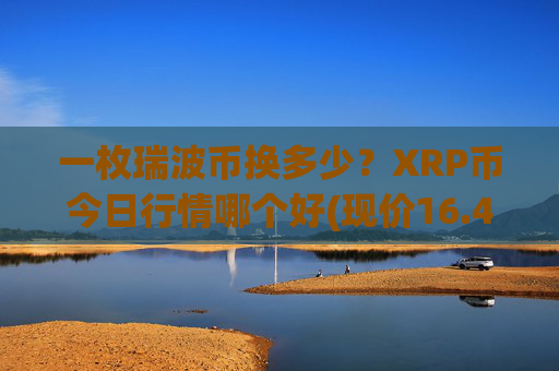 一枚瑞波币换多少?XRP币今日行情哪个好(现价16.4066元)