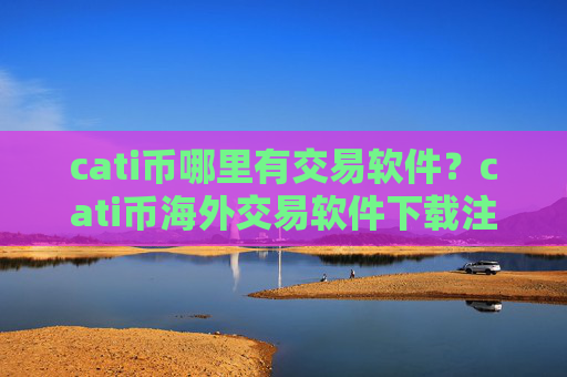 cati币哪里有交易软件?cati币海外交易软件下载注册