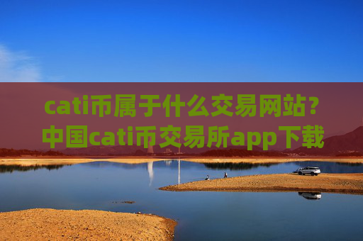 cati币属于什么交易网站?中国cati币交易所app下载zb