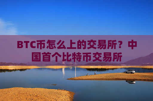 BTC币怎么上的交易所?中国首个比特币交易所