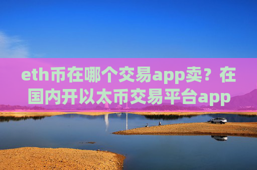 eth币在哪个交易app卖?在国内开以太币交易平台app