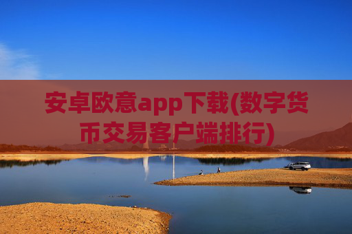 安卓欧意app下载(数字货币交易客户端排行)