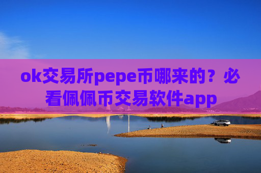 ok交易所pepe币哪来的?必看佩佩币交易软件app