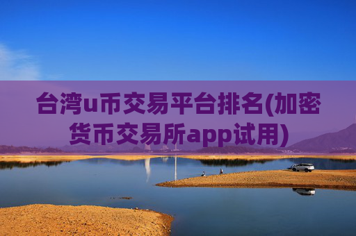台湾u币交易平台排名(加密货币交易所app试用)