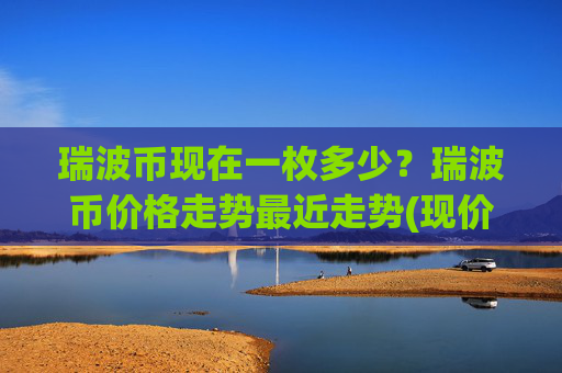 瑞波币现在一枚多少?瑞波币价格走势最近走势(现价16.3392元)