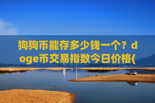 狗狗币能存多少钱一个?doge币交易指数今日价格(现价2.3382元)