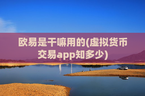欧易是干嘛用的(虚拟货币交易app知多少)