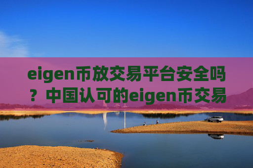 eigen币放交易平台安全吗?中国认可的eigen币交易软件下载