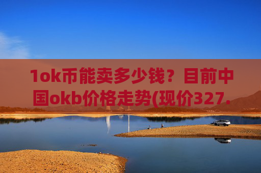 1ok币能卖多少钱?目前中国okb价格走势(现价327.745元)