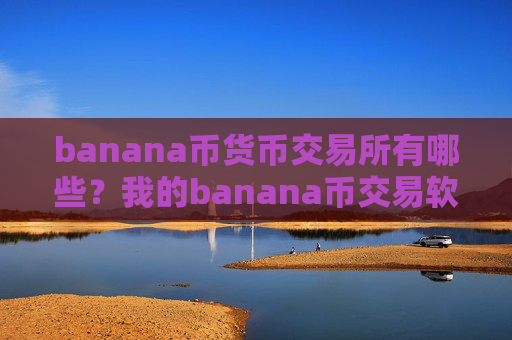 banana币货币交易所有哪些？我的banana币交易软件