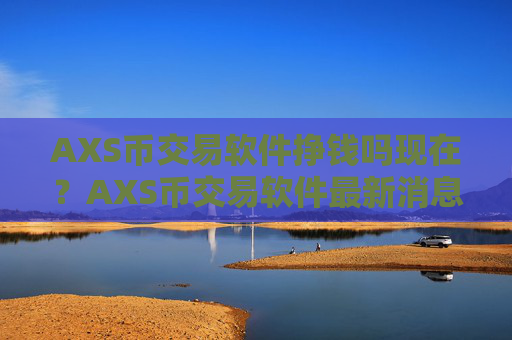 AXS币交易软件挣钱吗现在?AXS币交易软件最新消息