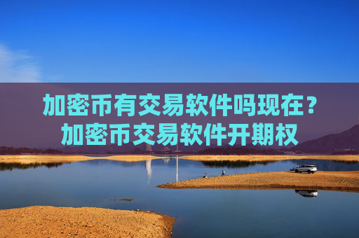 加密币有交易软件吗现在？加密币交易软件开期权