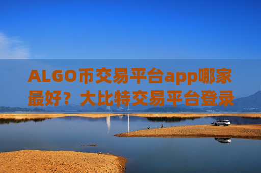 ALGO币交易平台app哪家最好？大比特交易平台登录topALGO币