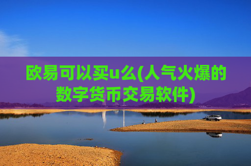 欧易可以买u么(人气火爆的数字货币交易软件)