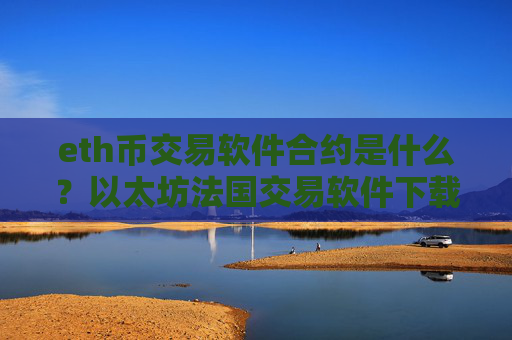 eth币交易软件合约是什么？以太坊法国交易软件下载