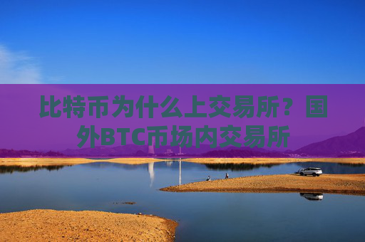 比特币为什么上交易所?国外BTC币场内交易所