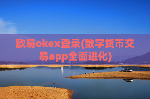 欧易okex登录(数字货币交易app全面进化)