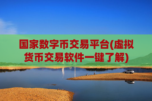 国家数字币交易平台(虚拟货币交易软件一键了解)
