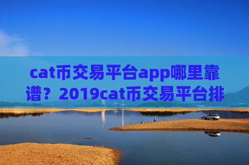 cat币交易平台app哪里靠谱?2019cat币交易平台排名