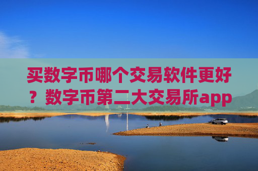 买数字币哪个交易软件更好？数字币第二大交易所app下载