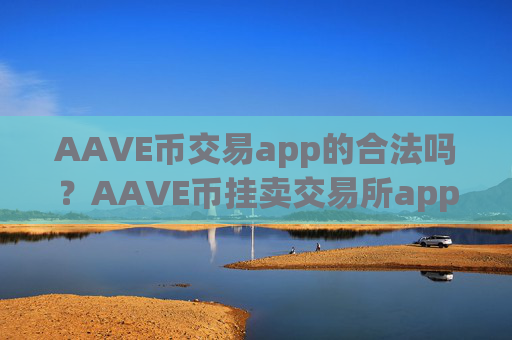AAVE币交易app的合法吗？AAVE币挂卖交易所app下载