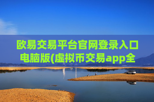 欧易交易平台官网登录入口电脑版(虚拟币交易app全面解析)