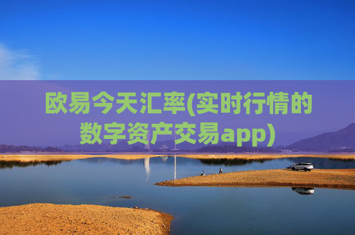 欧易今天汇率(实时行情的数字资产交易app)