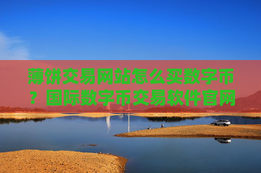 薄饼交易网站怎么买数字币?国际数字币交易软件官网