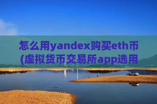 怎么用yandex购买eth币(虚拟货币交易所app选用攻略)