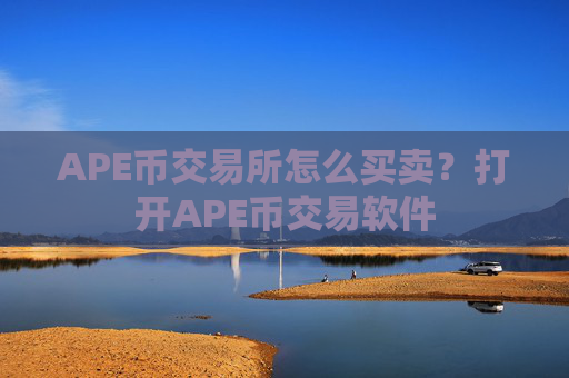 APE币交易所怎么买卖？打开APE币交易软件